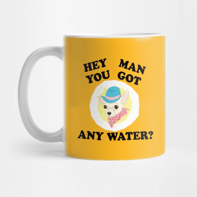 Hey Man, You Got Any Water? Chihuahua by tvshirts